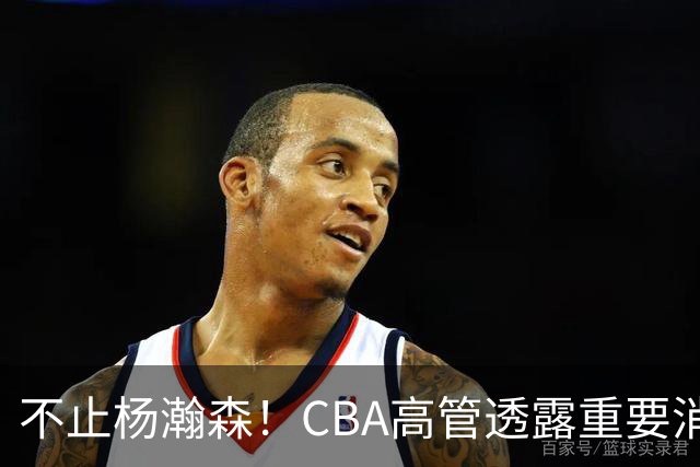 不止杨瀚森！CBA高管透露重要消息，中国男篮或有更多球员能打NBA