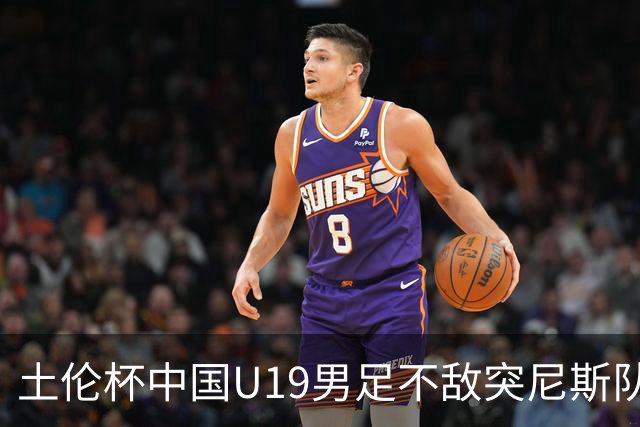 土伦杯中国U19男足不敌突尼斯队小组出局